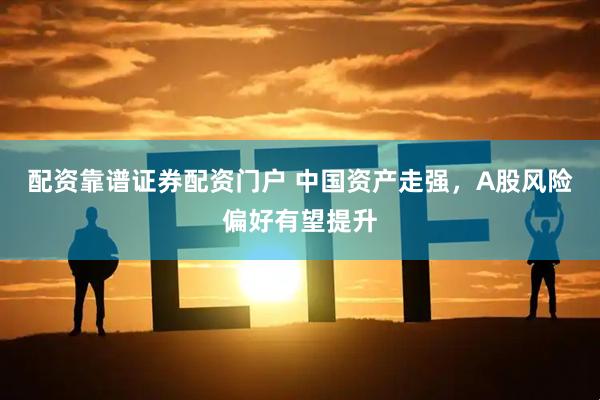 配资靠谱证券配资门户 中国资产走强，A股风险偏好有望提升