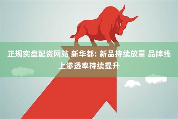 正规实盘配资网站 新华都: 新品持续放量 品牌线上渗透率持续提升