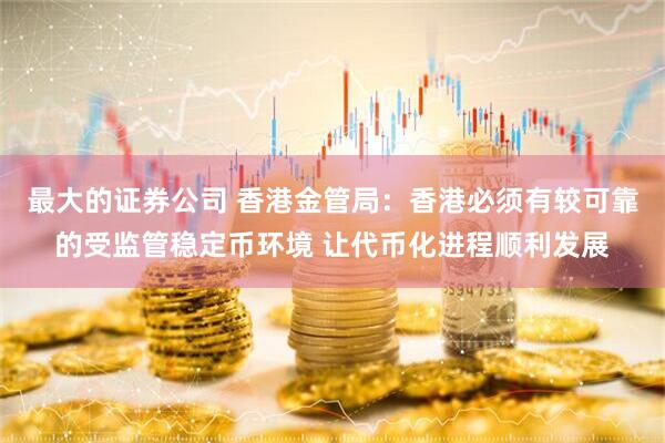 最大的证券公司 香港金管局：香港必须有较可靠的受监管稳定币环境 让代币化进程顺利发展