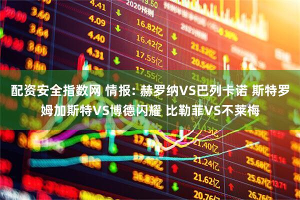 配资安全指数网 情报: 赫罗纳VS巴列卡诺 斯特罗姆加斯特VS博德闪耀 比勒菲VS不莱梅