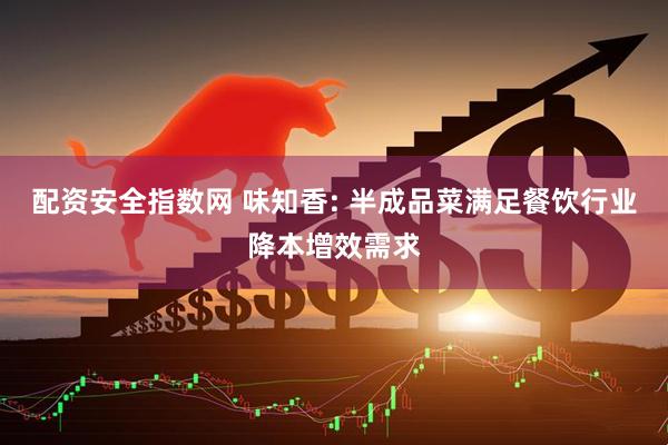 配资安全指数网 味知香: 半成品菜满足餐饮行业降本增效需求